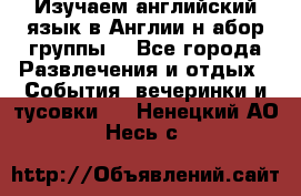 Изучаем английский язык в Англии.н абор группы. - Все города Развлечения и отдых » События, вечеринки и тусовки   . Ненецкий АО,Несь с.